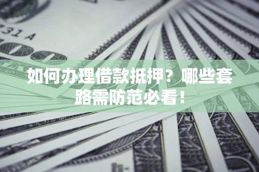济南如何办理借款抵押？哪些套路需防范必看！