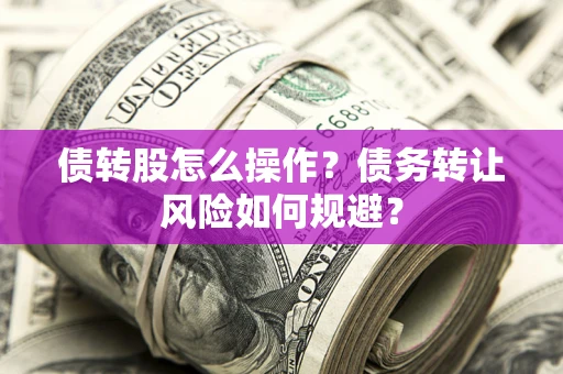 济南债转股怎么操作？债务转让风险如何规避？