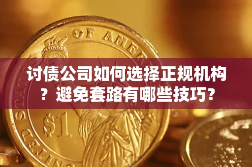 济南讨债公司如何选择正规机构？避免套路有哪些技巧？