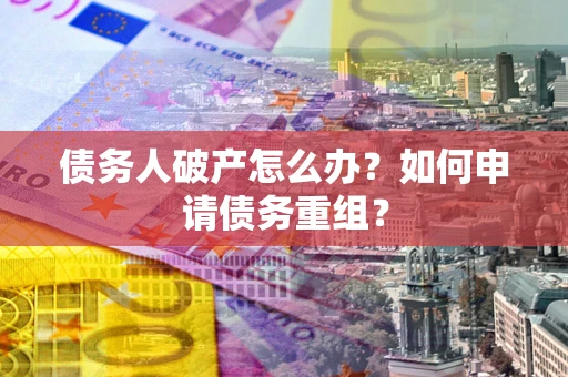济南债务人破产怎么办？如何申请债务重组？