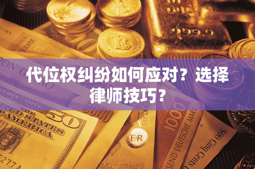 济南代位权纠纷如何应对？选择律师技巧？
