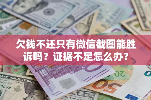 济南欠钱不还只有微信截图能胜诉吗？证据不足怎么办？