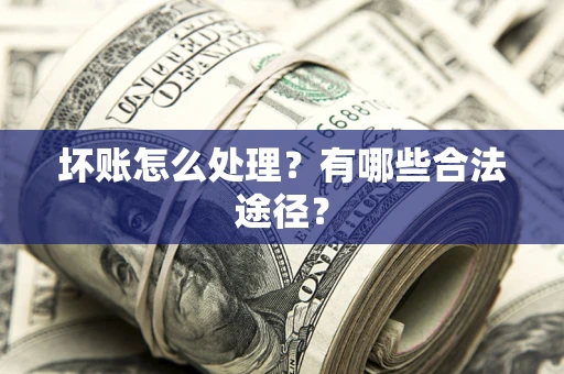 济南坏账怎么处理？有哪些合法途径？