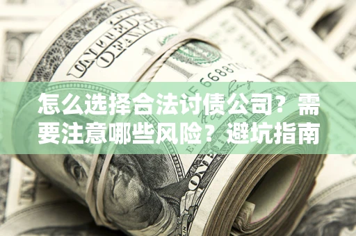 济南怎么选择合法讨债公司？需要注意哪些风险？避坑指南来了！