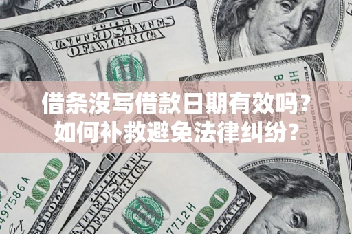 济南借条没写借款日期有效吗？如何补救避免法律纠纷？