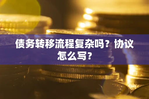 济南债务转移流程复杂吗？协议怎么写？