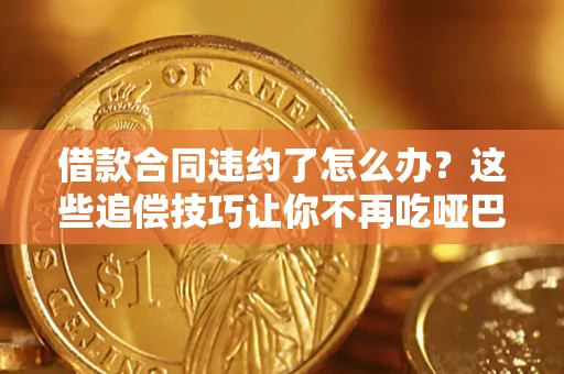 济南借款合同违约了怎么办？这些追偿技巧让你不再吃哑巴亏