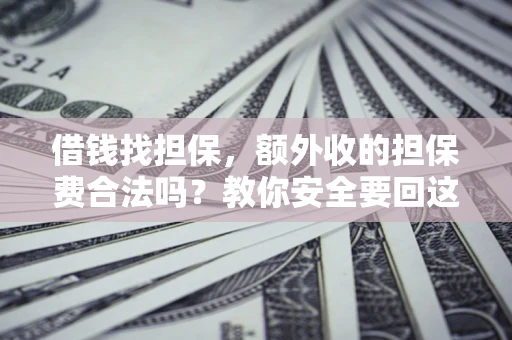 济南借钱找担保，额外收的担保费合法吗？教你安全要回这笔钱