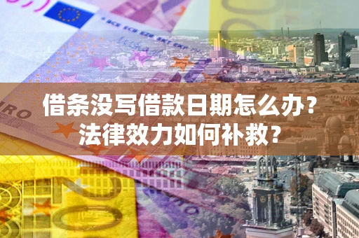 济南借条没写借款日期怎么办？法律效力如何补救？