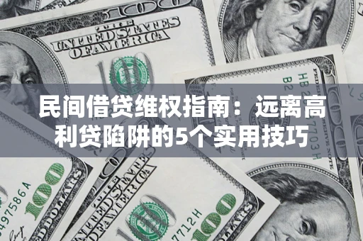 济南民间借贷维权指南：远离高利贷陷阱的5个实用技巧
