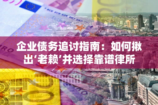 济南企业债务追讨指南：如何揪出‘老赖’并选择靠谱律所