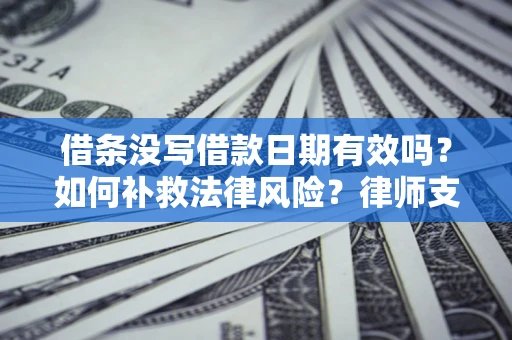 济南借条没写借款日期有效吗？如何补救法律风险？律师支招