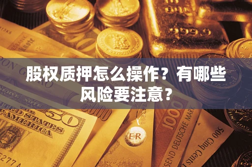 济南股权质押怎么操作？有哪些风险要注意？