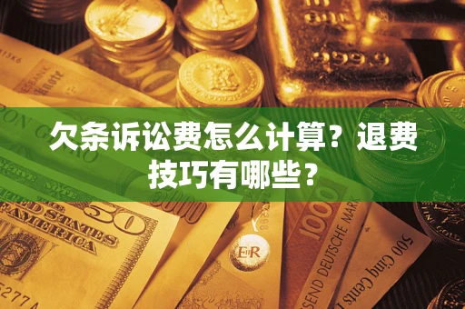 济南欠条诉讼费怎么计算？退费技巧有哪些？