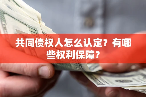 济南共同债权人怎么认定？有哪些权利保障？