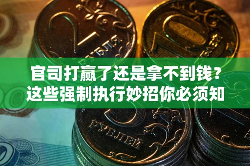 济南官司打赢了还是拿不到钱？这些强制执行妙招你必须知道