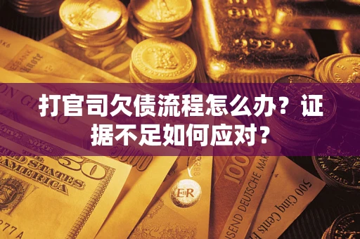 济南打官司欠债流程怎么办？证据不足如何应对？