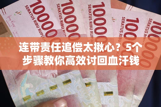 济南连带责任追偿太揪心？5个步骤教你高效讨回血汗钱