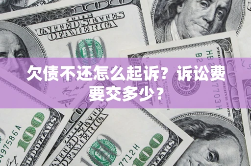 济南欠债不还怎么起诉？诉讼费要交多少？