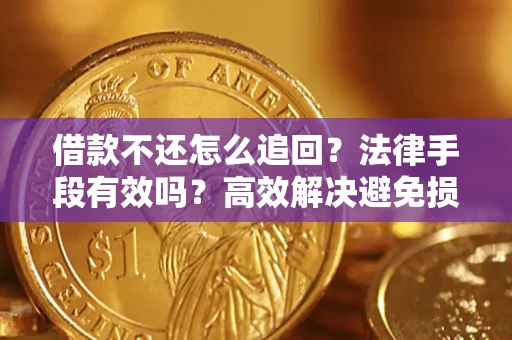 济南借款不还怎么追回？法律手段有效吗？高效解决避免损失