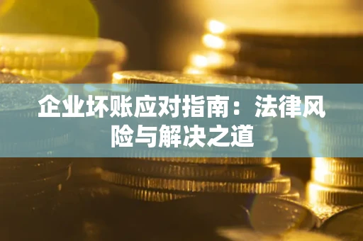 济南企业坏账应对指南：法律风险与解决之道