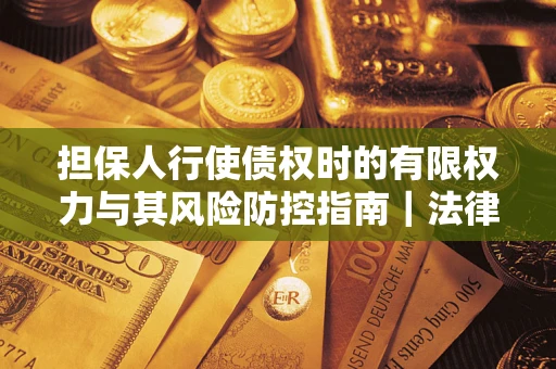 济南担保人行使债权时的有限权力与其风险防控指南｜法律实务解析