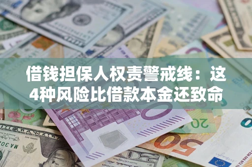 济南借钱担保人权责警戒线：这4种风险比借款本金还致命