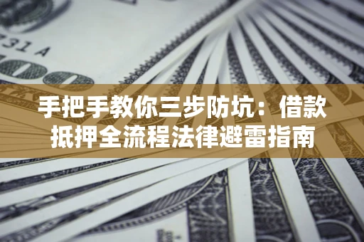 济南手把手教你三步防坑：借款抵押全流程法律避雷指南