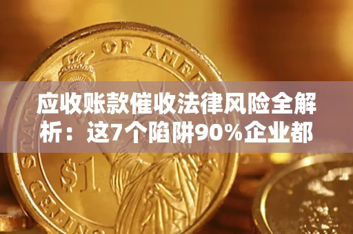 济南应收账款催收法律风险全解析：这7个陷阱90%企业都踩过（含合规应对指南）