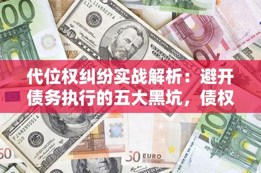 济南代位权纠纷实战解析：避开债务执行的五大黑坑，债权人必看指南