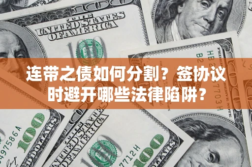 济南连带之债如何分割？签协议时避开哪些法律陷阱？