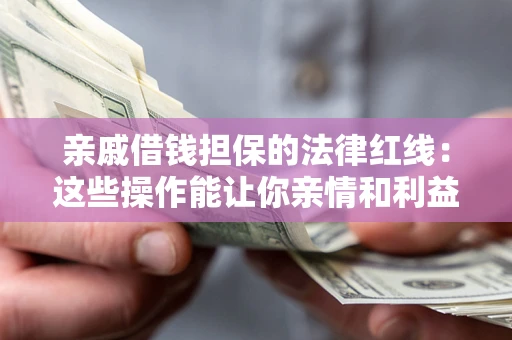 济南亲戚借钱担保的法律红线：这些操作能让你亲情和利益两不误