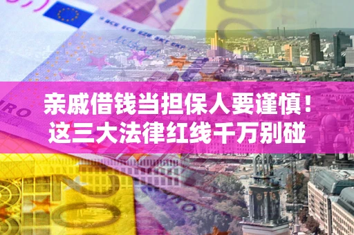 济南亲戚借钱当担保人要谨慎！这三大法律红线千万别碰