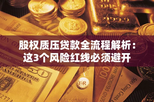 济南股权质压贷款全流程解析：这3个风险红线必须避开