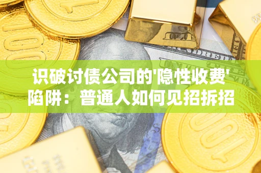 济南识破讨债公司的'隐性收费'陷阱：普通人如何见招拆招？