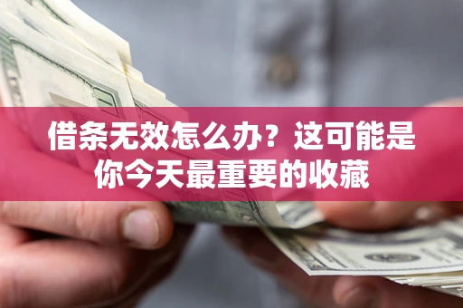 济南借条无效怎么办？这可能是你今天最重要的收藏