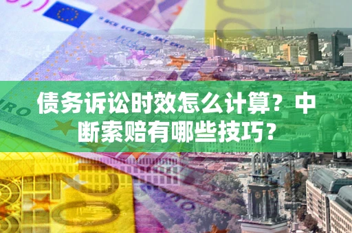 济南债务诉讼时效怎么计算？中断索赔有哪些技巧？