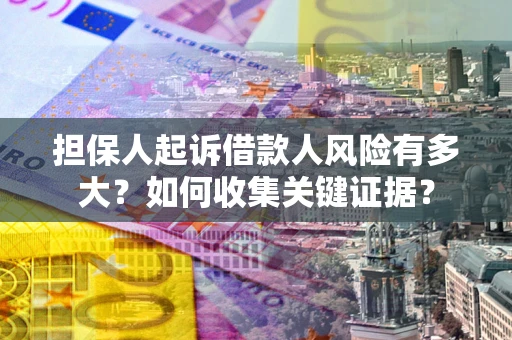 济南担保人起诉借款人风险有多大？如何收集关键证据？