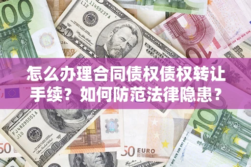 济南怎么办理合同债权债权转让手续？如何防范法律隐患？