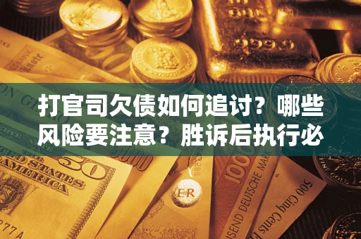 济南打官司欠债如何追讨？哪些风险要注意？胜诉后执行必看！