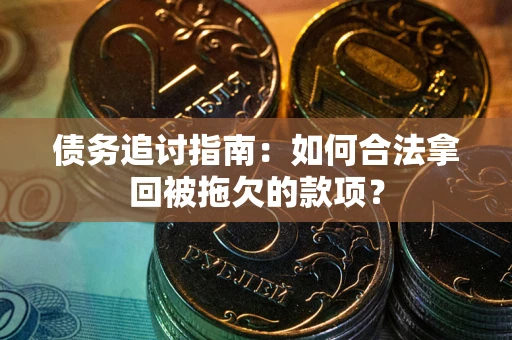 济南债务追讨指南：如何合法拿回被拖欠的款项？