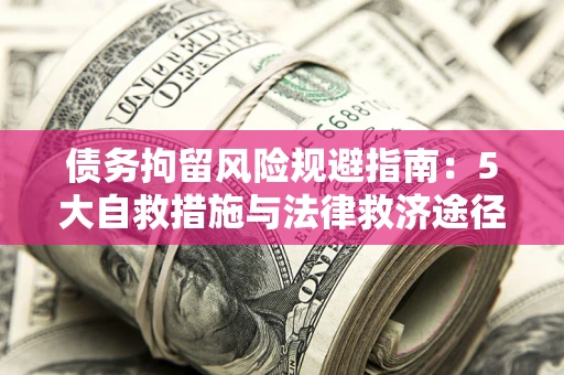 济南债务拘留风险规避指南：5大自救措施与法律救济途径