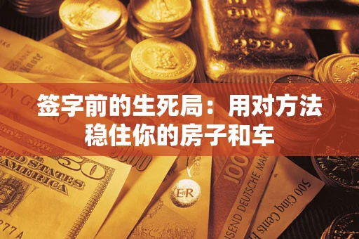 济南签字前的生死局：用对方法稳住你的房子和车