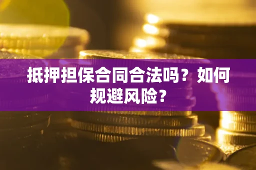 济南抵押担保合同合法吗？如何规避风险？