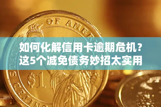济南如何化解信用卡逾期危机？这5个减免债务妙招太实用