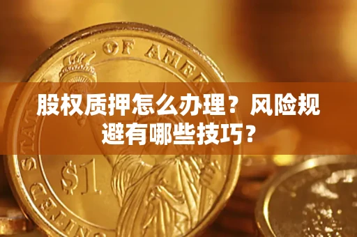 济南股权质押怎么办理？风险规避有哪些技巧？