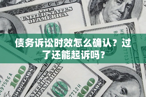 济南债务诉讼时效怎么确认？过了还能起诉吗？