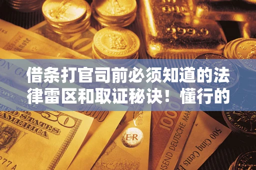 济南借条打官司前必须知道的法律雷区和取证秘诀！懂行的人已经留好这些证据