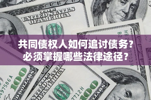 济南共同债权人如何追讨债务？必须掌握哪些法律途径？