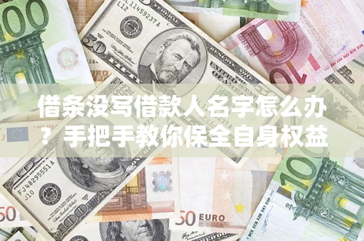 济南借条没写借款人名字怎么办？手把手教你保全自身权益
